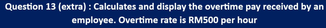 (extra) : Calculates and display the overtime pay received by an 
employee. Overtime rate is RM500 per hour