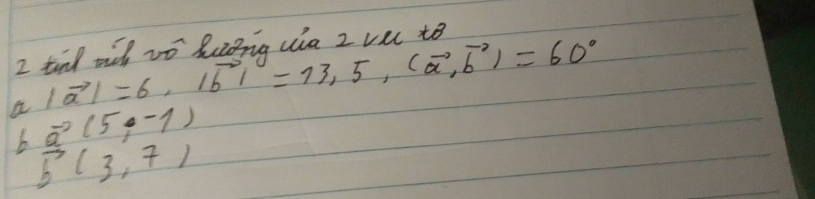 tind wih to heopig cia 2 vec to
|vector a|=6, |vector b|=13,5,(vector a,vector b)=60°
a vector _ (5,-1)
b f(3,7)