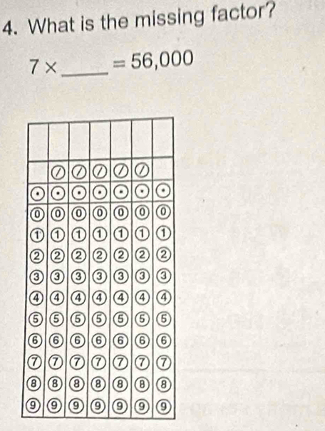 What is the missing factor?
7* _  =56,000