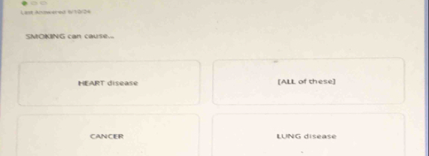 Last Anscéred 6/10/24
SMOKING can cause... 
HEART disease [ALL of these] 
CANCER LUNG disease