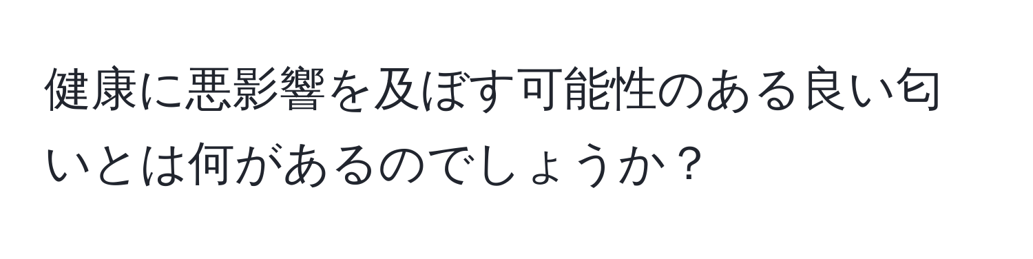 健康に悪影響を及ぼす可能性のある良い匂いとは何があるのでしょうか？