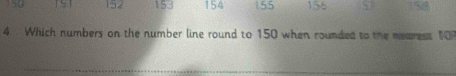 150 [5] 152 153 154 155 156 158
4. Which numbers on the number line round to 150 when rounded to the mearess 107
_