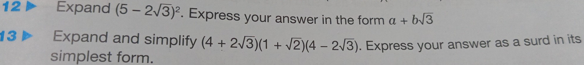 Expand (5-2sqrt(3))^2. Express your answer in the form a+bsqrt(3)
13 
Expand and simplify (4+2sqrt(3))(1+sqrt(2))(4-2sqrt(3)). Express your answer as a surd in its 
simplest form.