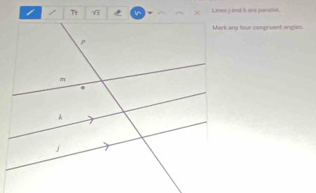 Lines j and k are paralial. 
Mark any four congruent angies
