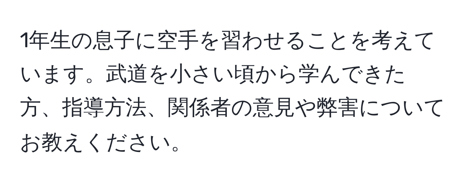 1年生の息子に空手を習わせることを考えています。武道を小さい頃から学んできた方、指導方法、関係者の意見や弊害についてお教えください。