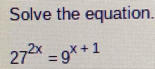 Solve the equation.
27^(2x)=9^(x+1)