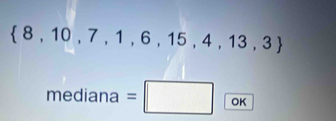  8,10,7,1,6,15,4,13,3
mediana= =□ OK