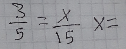  3/5 = x/15 x=