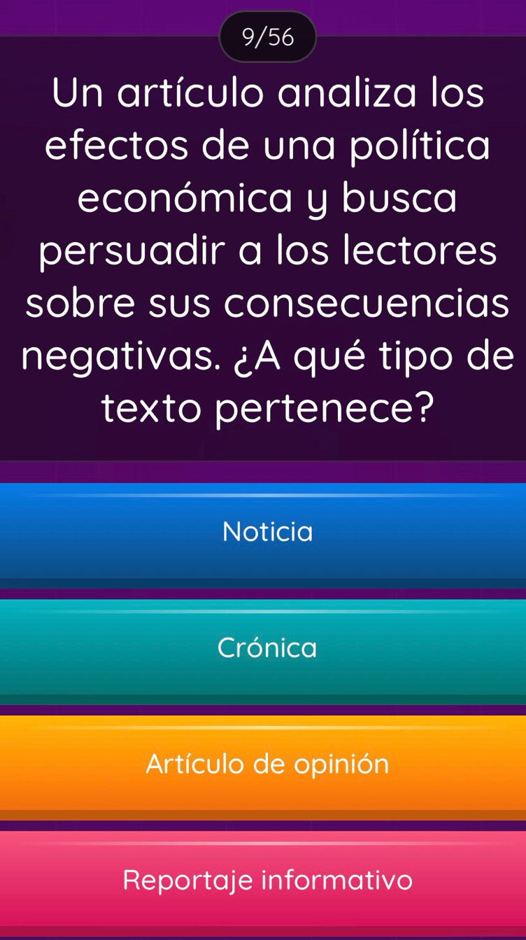 9/56 
Un artículo analiza los 
efectos de una política 
económica y busca 
persuadir a los lectores 
sobre sus consecuencias 
negativas. ¿A qué tipo de 
texto pertenece? 
Noticia 
Crónica 
Artículo de opinión 
Reportaje informativo