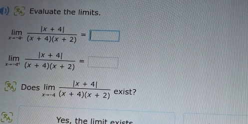 Evaluate the limits.
limlimits _xto -4^+ (|x+4|)/(x+4)(x+2) =□
limlimits _xto -4^+ (|x+4|)/(x+4)(x+2) =□
Does limlimits _xto -4 (|x+4|)/(x+4)(x+2)  exist?
Yes, the limit exists