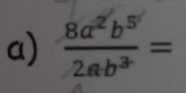  8a^2b^5/2ab^3 =