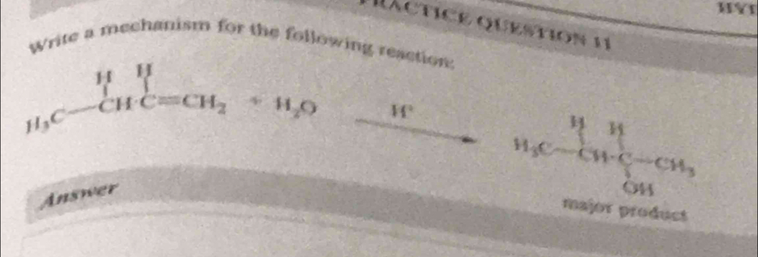 HYI 
PactiCE Question 11 
Write a mechanism for the following reaction:
prodlimits _H_3C^H prodlimits _C=CH_2^H+H_2O □^(□)□  H° 11 
11
H_3C-CH· C-CH_3
Answer 
O4 
major product