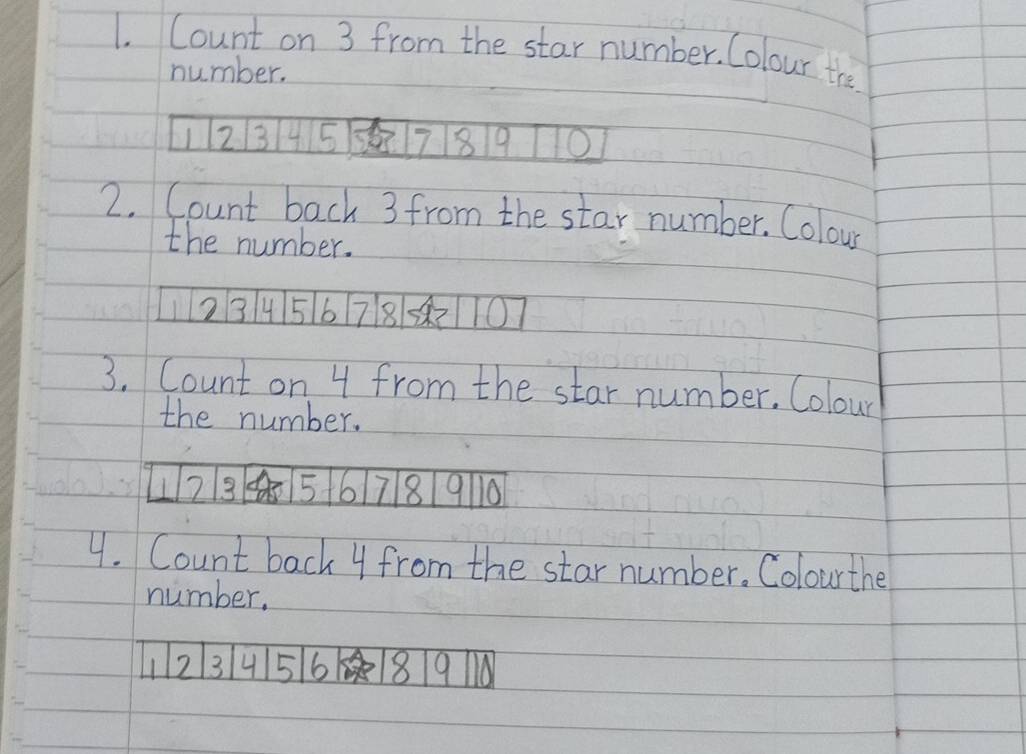 Count on 3 from the star number. Colour the 
number.
12 345Q789 10
2. Count back 3 from the star number. Colour 
the number.
12345 6 78Q107
3. Count on 4 from the star number. Colour 
the number.
7945678 9110
4. Count back 4 from the star number. Colourthe 
number.
112 3 4 5 6 8 1910