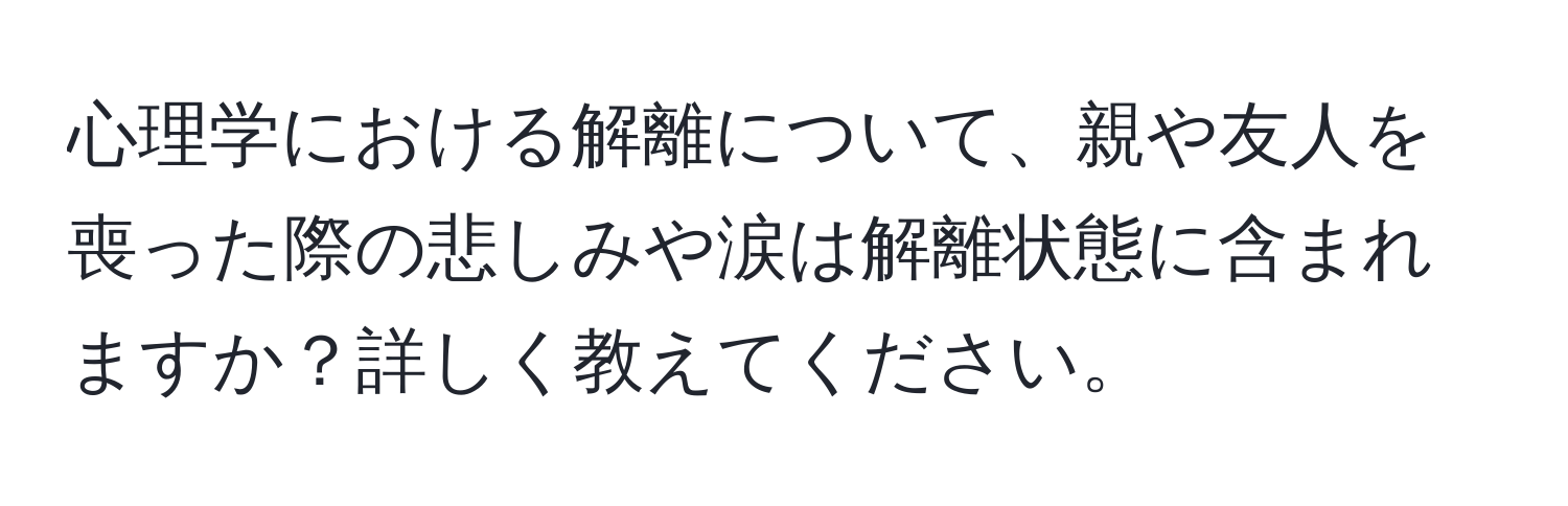 心理学における解離について、親や友人を喪った際の悲しみや涙は解離状態に含まれますか？詳しく教えてください。