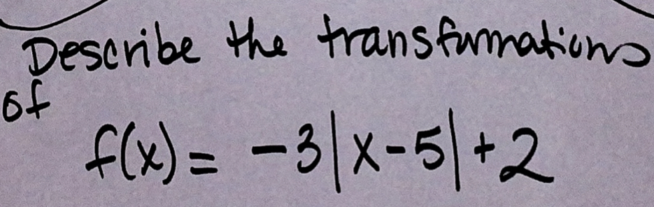 Describe the transfumations 
of
f(x)=-3|x-5|+2