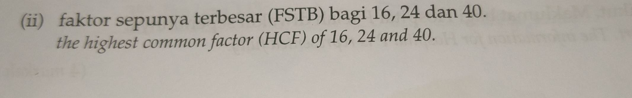 (ii) faktor sepunya terbesar (FSTB) bagi 16, 24 dan 40. 
the highest common factor (HCF) of 16, 24 and 40.