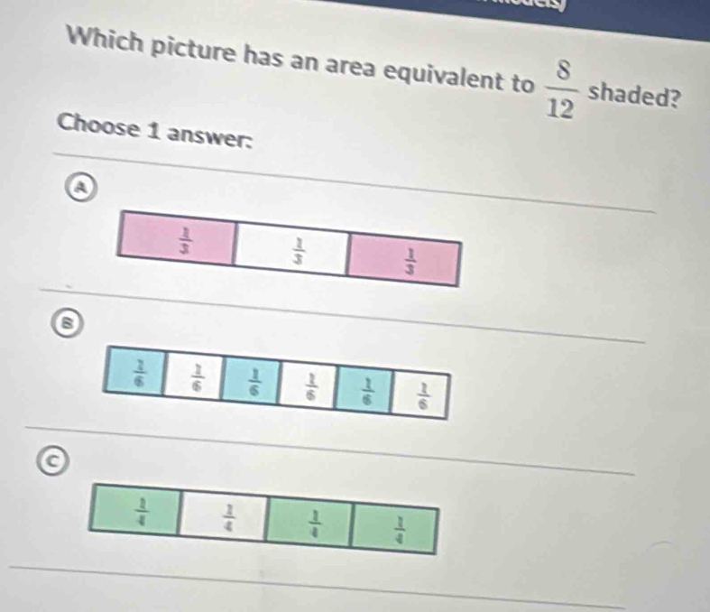 a
Which picture has an area equivalent to  8/12  shaded?
Choose 1 answer:
a
a