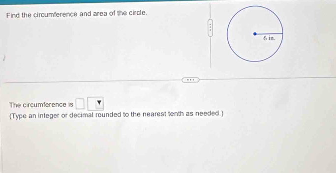 Find the circumference and area of the circle. 
The circumference is □ 
(Type an integer or decimal rounded to the nearest tenth as needed.)