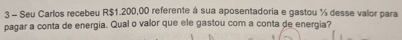 Seu Carlos recebeu R$1.200,00 referente à sua aposentadoria e gastou ½ desse valor para 
pagar a conta de energia. Qual o valor que ele gastou com a conta de energia?