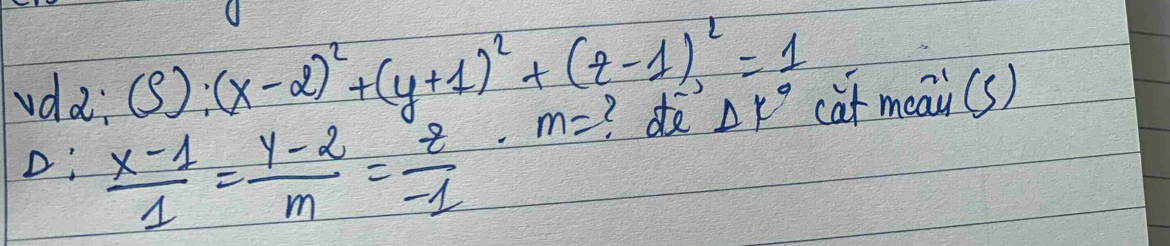 vdd: (S):(x-2)^2+(y+1)^2+(z-1)^2=1 cat meai(s)
D!  (x-1)/1 = (y-2)/m = z/-1 · m=
de Delta K°