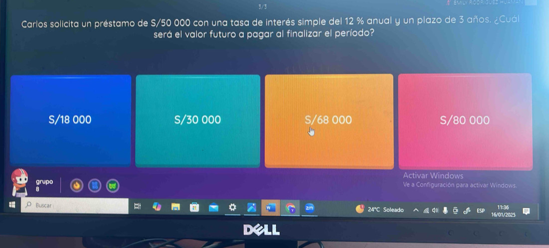 3/3
Carlos solicita un préstamo de S/50 000 con una tasa de interés simple del 12 % anual y un plazo de 3 años. ¿Cuál
será el valor futuro a pagar al finalizar el período?
S/18 000 S/30 000 S/68 000 S/80 000
Activar Windows
grupo Ve a Configuración para activar Windows.
8
Buscar 24°C Soleado
11:36
ESP
16/01/2025