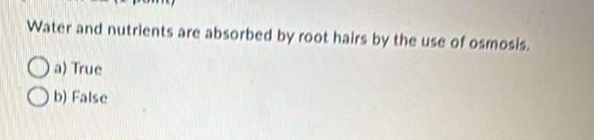 Water and nutrients are absorbed by root hairs by the use of osmosis.
a) True
b) False