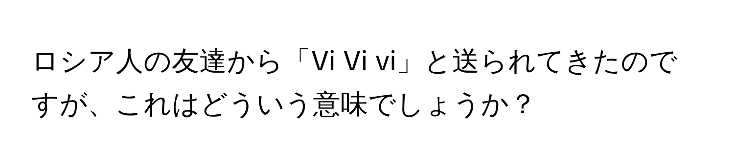 ロシア人の友達から「Vi Vi vi」と送られてきたのですが、これはどういう意味でしょうか？