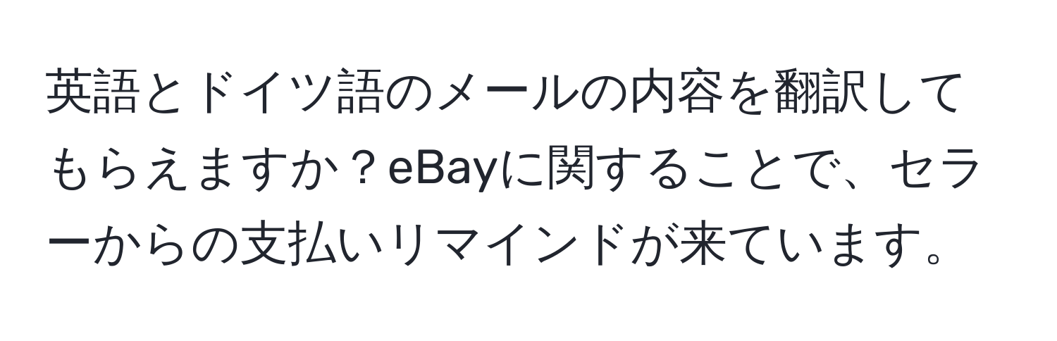 英語とドイツ語のメールの内容を翻訳してもらえますか？eBayに関することで、セラーからの支払いリマインドが来ています。