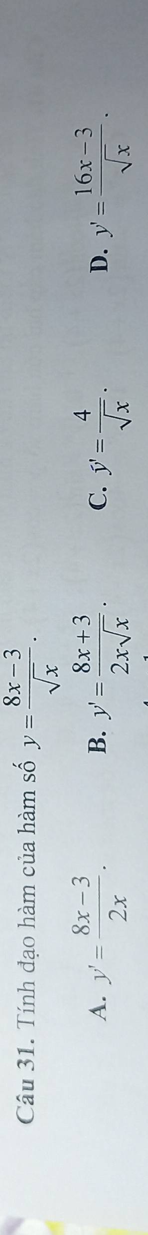 Tính đạo hàm của hàm số y= (8x-3)/sqrt(x) .
A. y'= (8x-3)/2x . y'= (8x+3)/2xsqrt(x) . hat y'= 4/sqrt(x) . y'= (16x-3)/sqrt(x) . 
B.
C.
D.