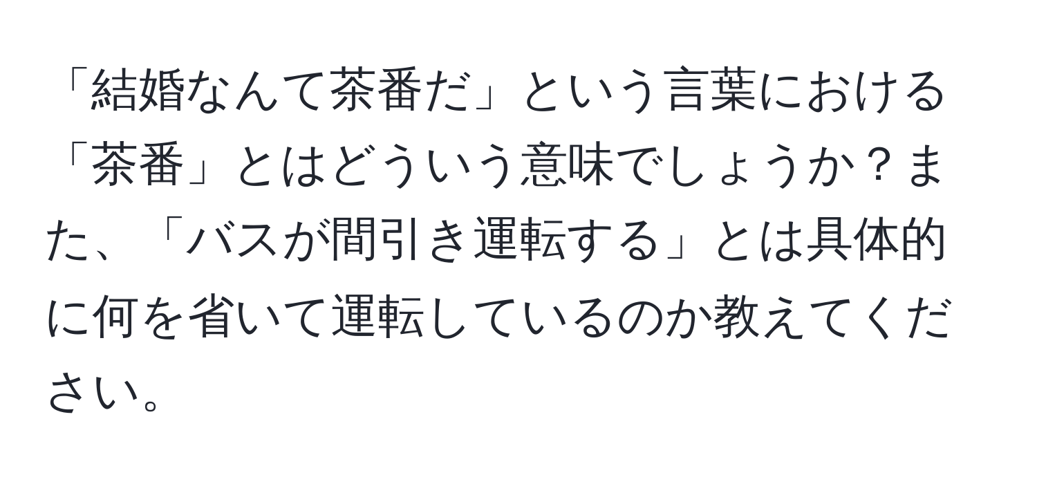 「結婚なんて茶番だ」という言葉における「茶番」とはどういう意味でしょうか？また、「バスが間引き運転する」とは具体的に何を省いて運転しているのか教えてください。