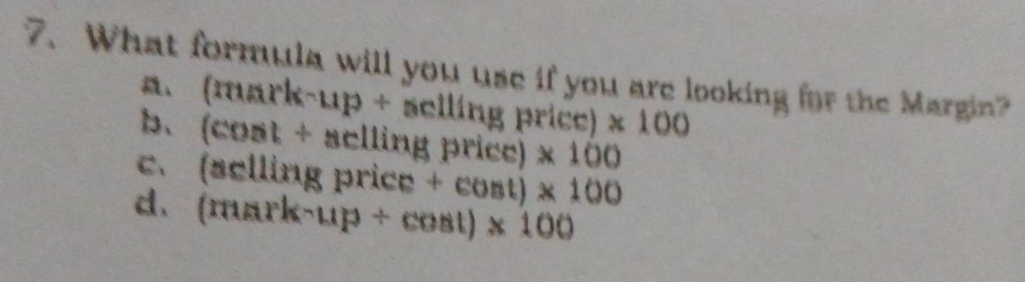 What formula will you use if you are looking for the Margin?
、 (mark-up+sclli 1g price) * 100
1、 (cos t+acllingprice)* 100
C、 (actlingprice+cost)* 100
d. (mark-up/ cos t)* 100