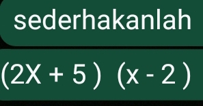 sederhakanlah
(2X+5)(x-2)