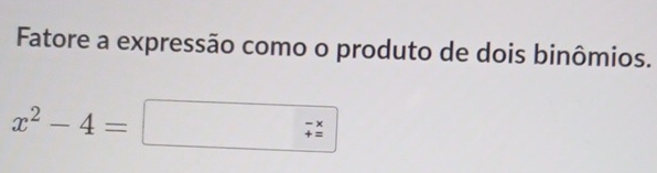 Fatore a expressão como o produto de dois binômios.
x^2-4= □ -x