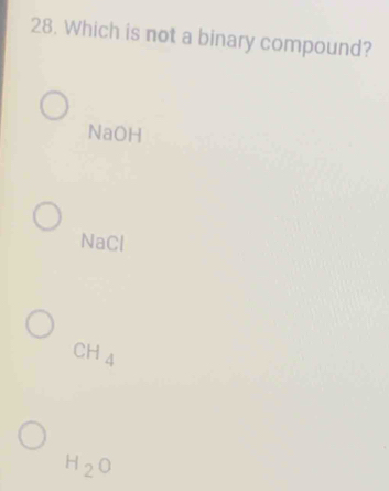 Which is not a binary compound?
NaOH
NaCl
CH_4
H_2O