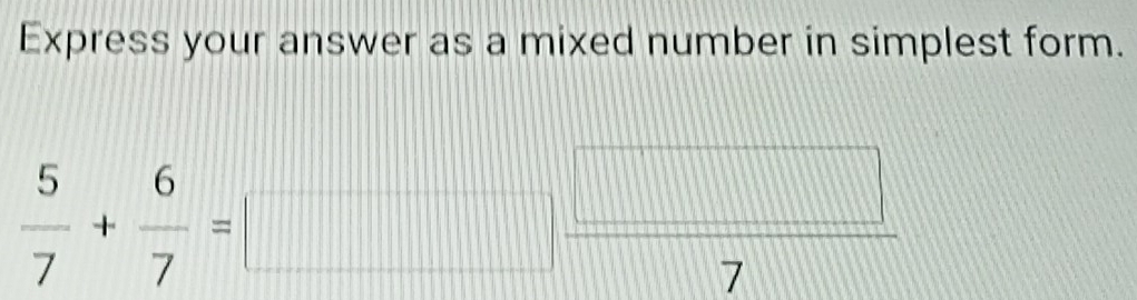 Express your answer as a mixed number in simplest form.
111
1111
 5/7 + 6/7 =□ □ 
1 
beginarrayr  7 ||