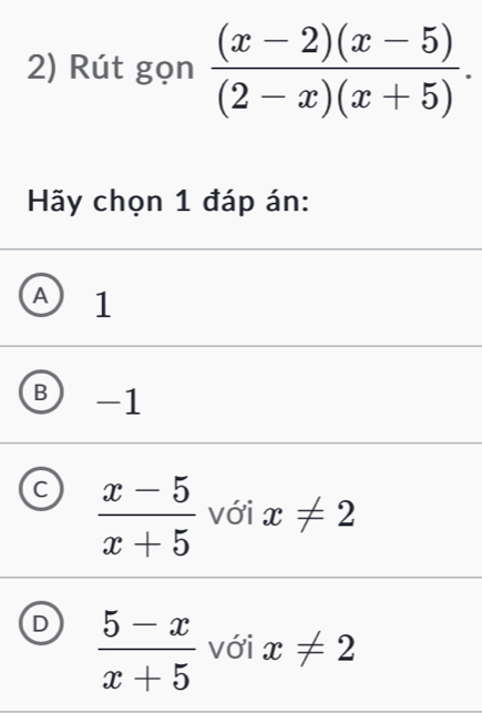 Rút gọn  ((x-2)(x-5))/(2-x)(x+5) . 
Hãy chọn 1 đáp án:
A 1
B) -1
C  (x-5)/x+5  với x!= 2
D  (5-x)/x+5  với x!= 2