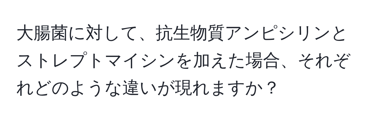 大腸菌に対して、抗生物質アンピシリンとストレプトマイシンを加えた場合、それぞれどのような違いが現れますか？