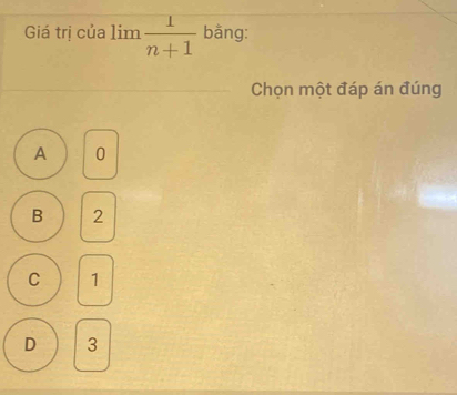 Giá trị của lim  1/n+1  bằng:
Chọn một đáp án đúng
A 0
B 2
C 1
D 3