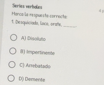 Solved: Series verbales 4 p Marca la respuesta correcta: 1. Desquiciado ...