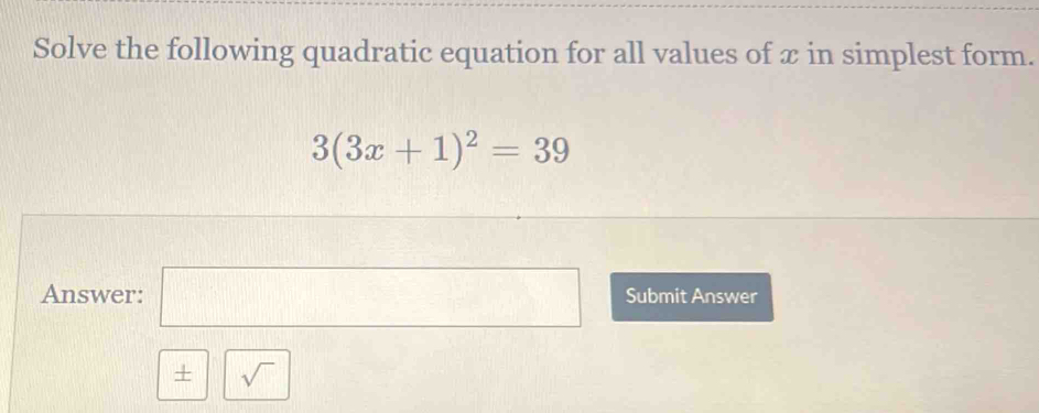 Solve the following quadratic equation for all values of x in simplest form.
3(3x+1)^2=39
Answer: □ Submit Answer 
+ sqrt()