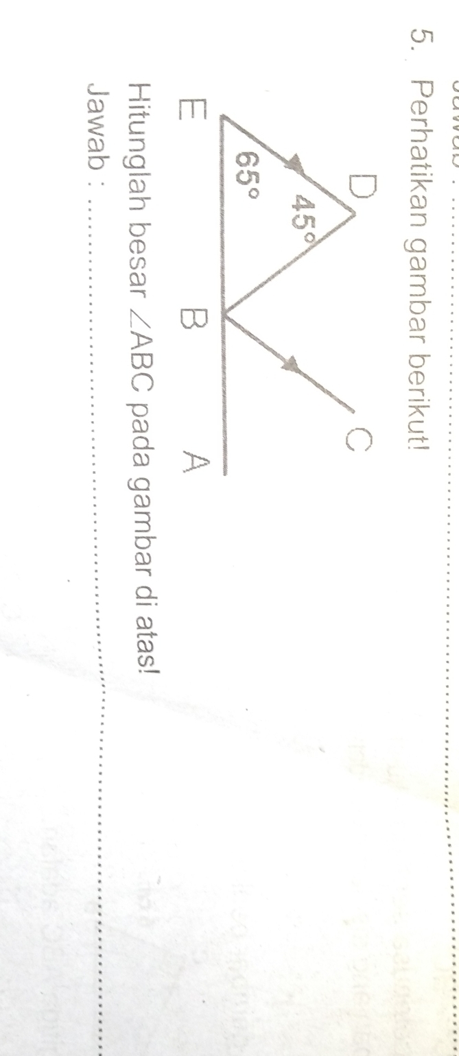 Perhatikan gambar berikut!
D
C
45°
65°
E
B
A
Hitunglah besar ∠ ABC pada gambar di atas! 
Jawab : 
_