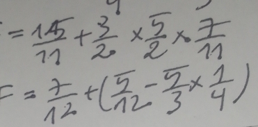 = 15/11 + 3/2 *  5/2 *  7/11 
F= 7/12 +( 5/12 - 5/3 *  1/4 )