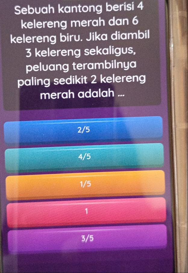 Sebuah kantong berisi 4
kelereng merah dan 6
kelereng biru. Jika diambil
3 kelereng sekaligus,
peluang terambilnya
paling sedikit 2 kelereng
merah adalah ...
2/5
4/5
1/5
1
3/5