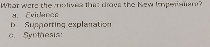 What were the motives that drove the New Imperialism?
a. Evidence
b. Supporting explanation
c. Synthesis: