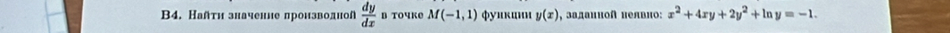 B4. Найτи значение лроизводной  dy/dx  B TOчKe M(-1,1) φуикшши y(x) , задаииоΠ нелвно: x^2+4xy+2y^2+ln y=-1.