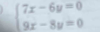 beginarrayl 7x-6y=0 9x-8y=0endarray.