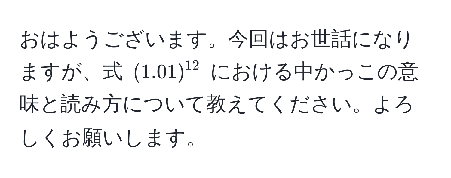 おはようございます。今回はお世話になりますが、式 $(1.01)^12$ における中かっこの意味と読み方について教えてください。よろしくお願いします。