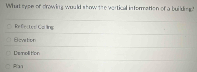 What type of drawing would show the vertical information of a building?
Reflected Ceiling
Elevation
Demolition
Plan