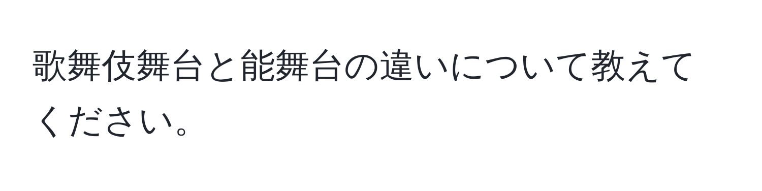 歌舞伎舞台と能舞台の違いについて教えてください。