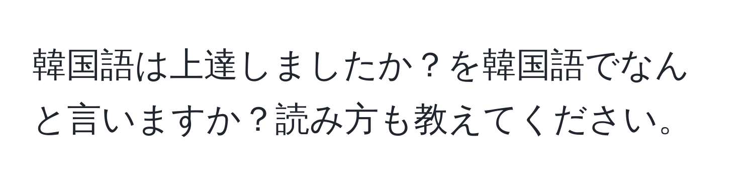 韓国語は上達しましたか？を韓国語でなんと言いますか？読み方も教えてください。